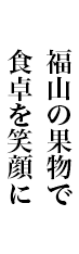 福山の果物で食卓を笑顔に。